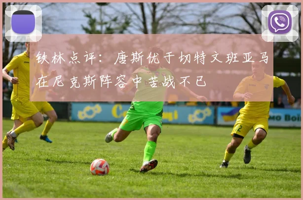 铁林点评：唐斯优于切特文班亚马在尼克斯阵容中苦战不已