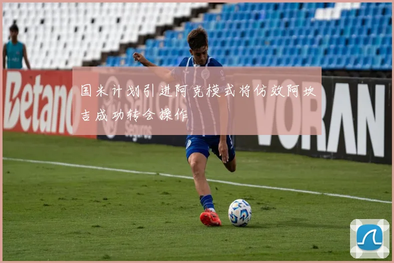 国米计划引进阿克模式将仿效阿坎吉成功转会操作