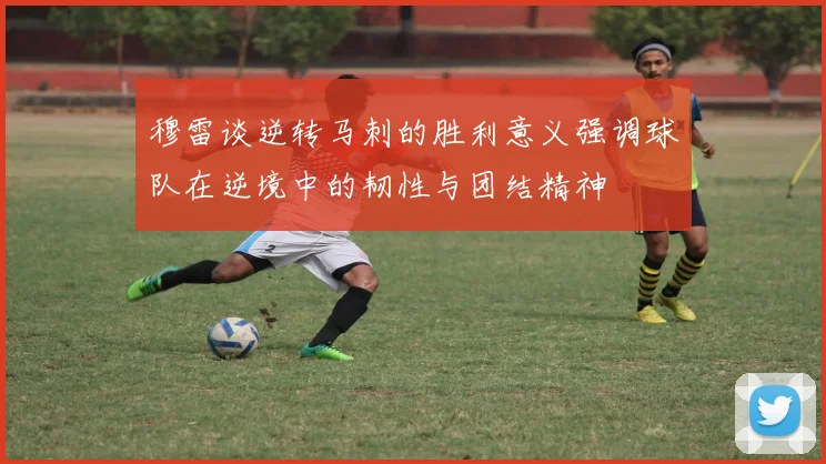 穆雷谈逆转马刺的胜利意义强调球队在逆境中的韧性与团结精神
