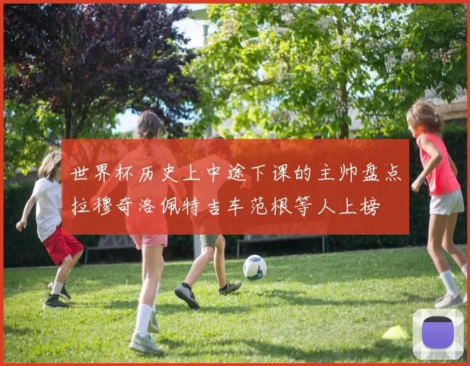 世界杯历史上中途下课的主帅盘点拉穆奇洛佩特吉车范根等人上榜