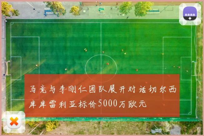 马竞与李刚仁团队展开对话切尔西库库雷利亚标价5000万欧元
