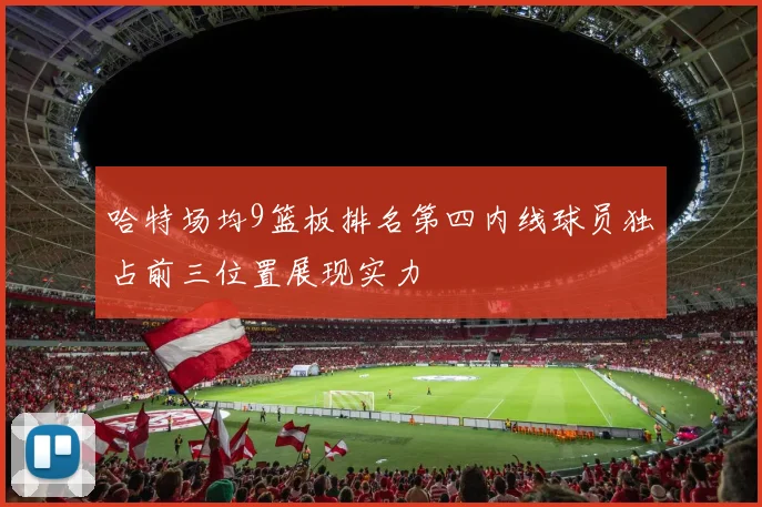 哈特场均9篮板排名第四内线球员独占前三位置展现实力