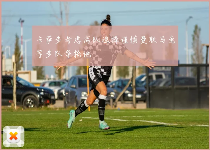 卡萨多考虑离队选择谨慎曼联马竞等多队争抢他
