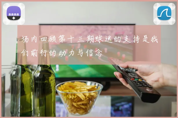 场内回顾第十三期球迷的支持是我们前行的动力与信念